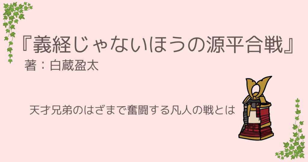 白蔵盈太『義経じゃないほうの源平合戦』レビュー｜天才兄弟のはざまで奮闘する凡人の戦とは