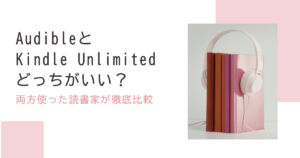 AudibleとKindle Unlimited どっちがいい？両方使った読書家が徹底比較